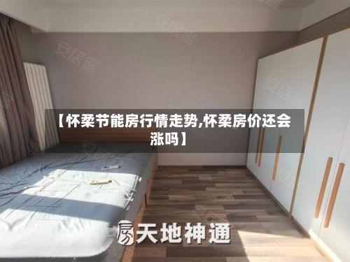 【怀柔节能房行情走势,怀柔房价还会涨吗】-第2张图片