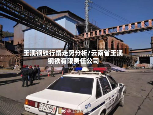 玉溪钢铁行情走势分析/云南省玉溪钢铁有限责任公司-第2张图片