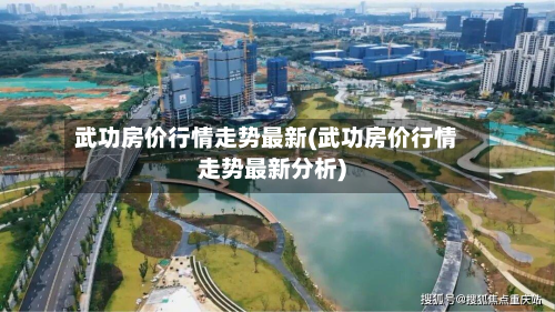 武功房价行情走势最新(武功房价行情走势最新分析)