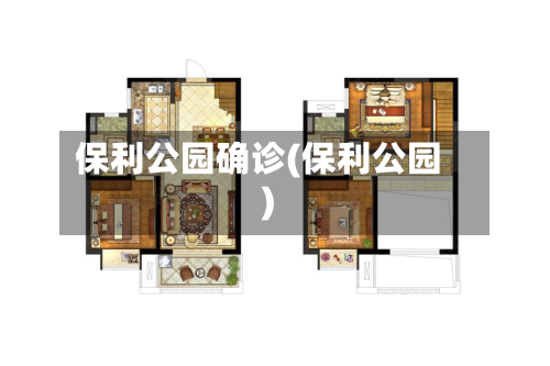 保利公园确诊(保利公园)-第2张图片