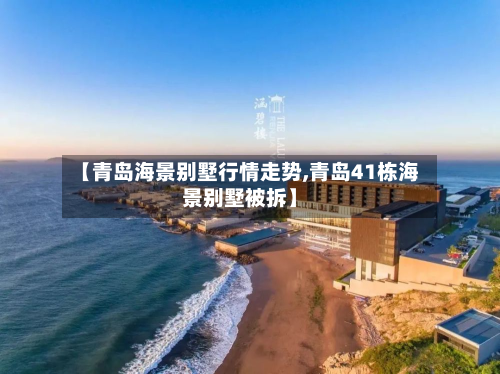 【青岛海景别墅行情走势,青岛41栋海景别墅被拆】-第2张图片