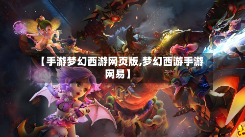 【手游梦幻西游网页版,梦幻西游手游网易】