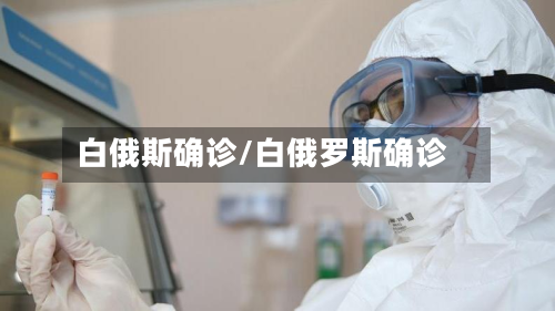 白俄斯确诊/白俄罗斯确诊-第3张图片