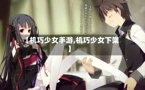 【机巧少女手游,机巧少女下架】-第2张图片