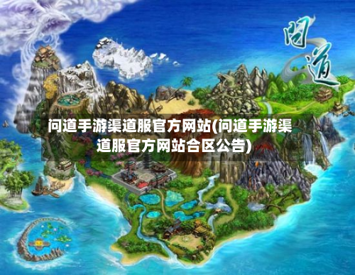问道手游渠道服官方网站(问道手游渠道服官方网站合区公告)-第2张图片