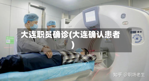 大连职员确诊(大连确认患者)