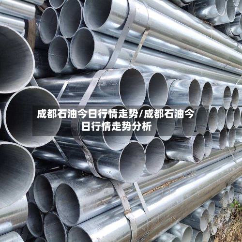成都石油今日行情走势/成都石油今日行情走势分析-第2张图片