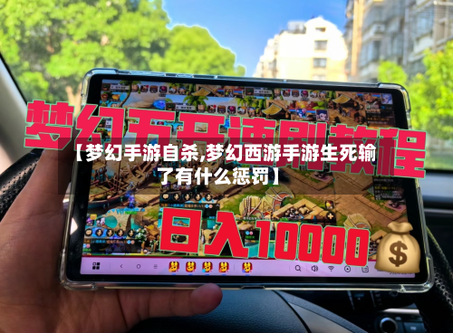 【梦幻手游自杀,梦幻西游手游生死输了有什么惩罚】-第2张图片