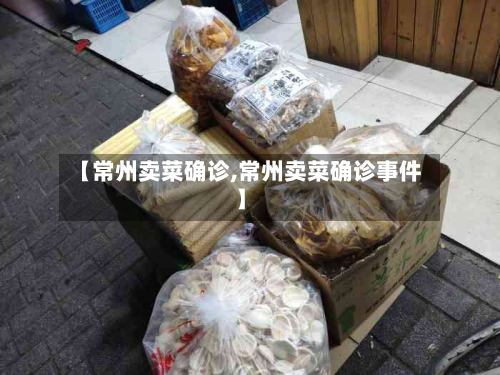 【常州卖菜确诊,常州卖菜确诊事件】-第3张图片