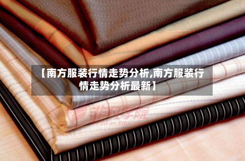 【南方服装行情走势分析,南方服装行情走势分析最新】-第2张图片