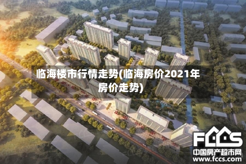 临海楼市行情走势(临海房价2021年房价走势)