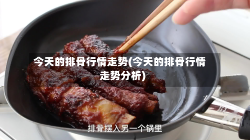 今天的排骨行情走势(今天的排骨行情走势分析)