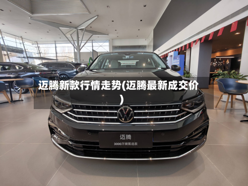 迈腾新款行情走势(迈腾最新成交价)-第2张图片