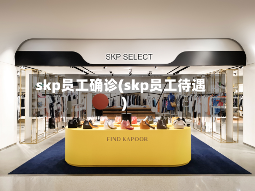 skp员工确诊(skp员工待遇)