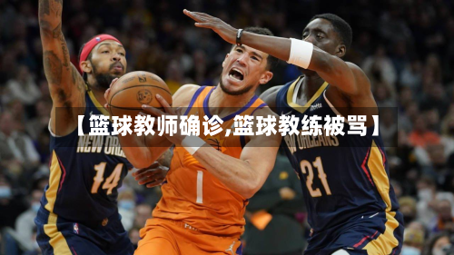 【篮球教师确诊,篮球教练被骂】