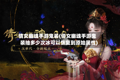倩女幽魂手游鬼装(倩女幽魂手游鬼装抽多少次冰可以恢复到原始属性)-第2张图片