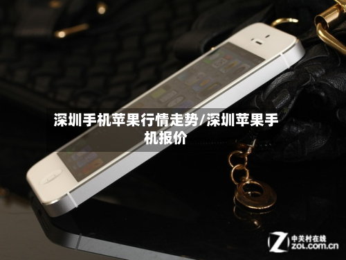 深圳手机苹果行情走势/深圳苹果手机报价-第3张图片