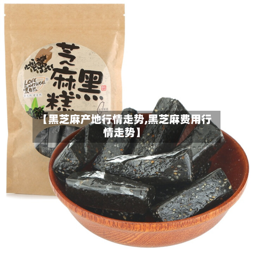 【黑芝麻产地行情走势,黑芝麻费用行情走势】-第3张图片