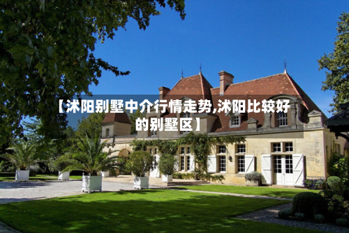 【沭阳别墅中介行情走势,沭阳比较好的别墅区】