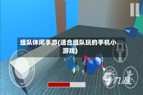 组队休闲手游(适合组队玩的手机小游戏)-第2张图片