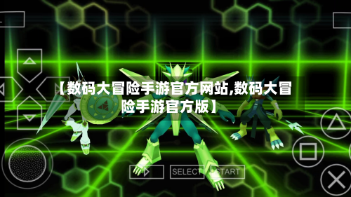 【数码大冒险手游官方网站,数码大冒险手游官方版】-第2张图片