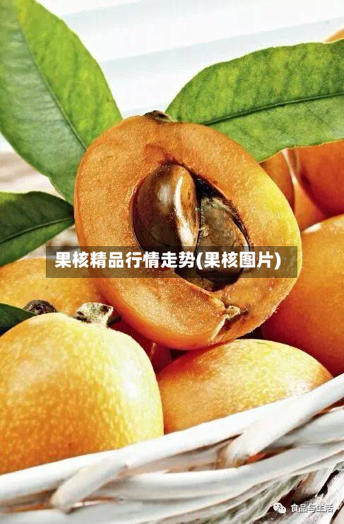 果核精品行情走势(果核图片)