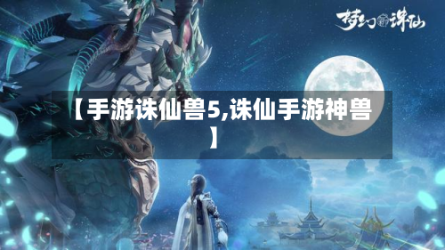【手游诛仙兽5,诛仙手游神兽】