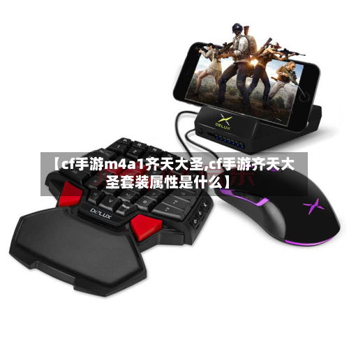 【cf手游m4a1齐天大圣,cf手游齐天大圣套装属性是什么】-第2张图片