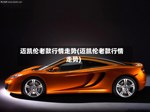 迈凯伦老款行情走势(迈凯伦老款行情走势)