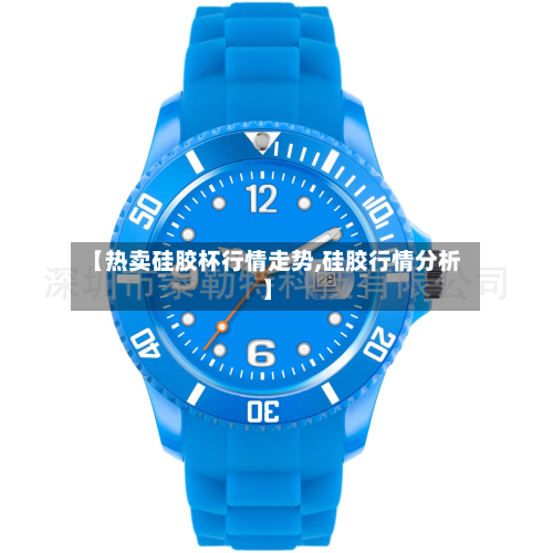 【热卖硅胶杯行情走势,硅胶行情分析】-第2张图片