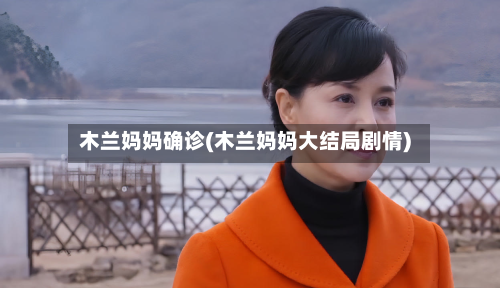 木兰妈妈确诊(木兰妈妈大结局剧情)