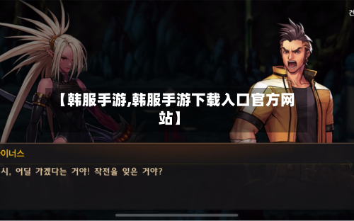 【韩服手游,韩服手游下载入口官方网站】-第2张图片