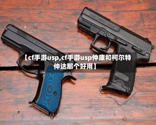 【cf手游usp,cf手游usp仲康和柯尔特仲达那个好用】