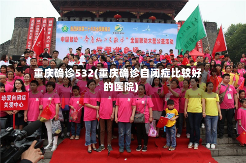 重庆确诊532(重庆确诊自闭症比较好的医院)-第2张图片