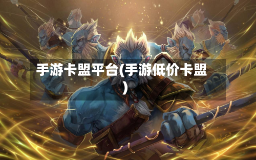手游卡盟平台(手游低价卡盟)-第2张图片