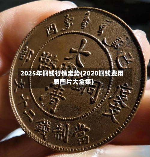 2025年铜钱行情走势(2020铜钱费用表图片大全集)-第3张图片