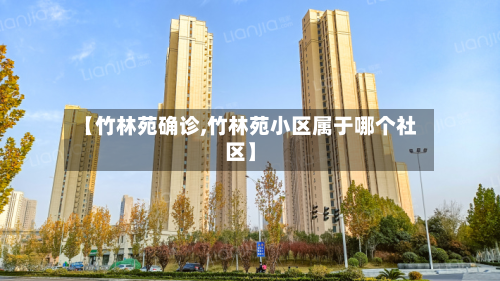 【竹林苑确诊,竹林苑小区属于哪个社区】-第2张图片