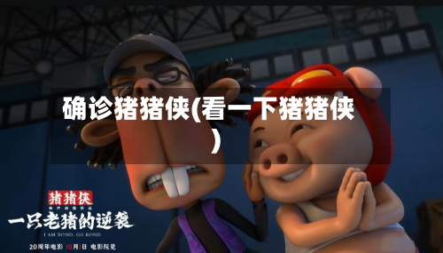 确诊猪猪侠(看一下猪猪侠)
