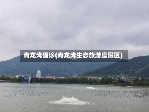 青龙湾确诊(青龙湾生态旅游度假区)