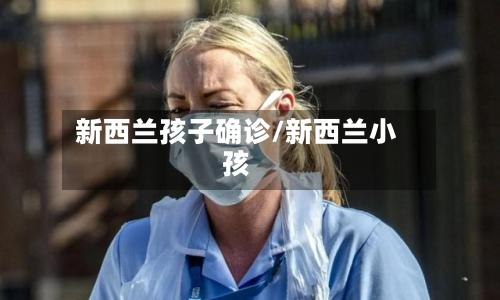 新西兰孩子确诊/新西兰小孩