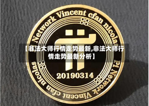 【非法大师行情走势最新,非法大师行情走势最新分析】-第2张图片