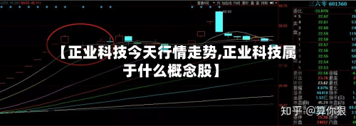 【正业科技今天行情走势,正业科技属于什么概念股】