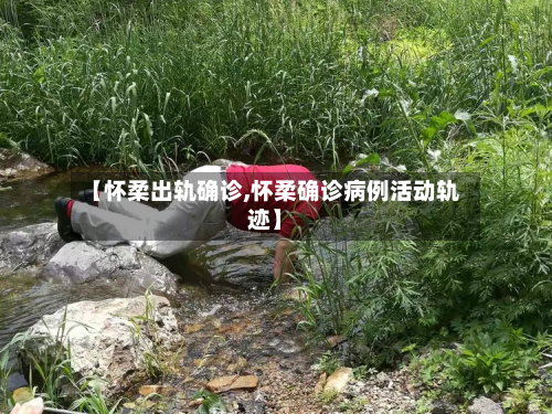 【怀柔出轨确诊,怀柔确诊病例活动轨迹】
