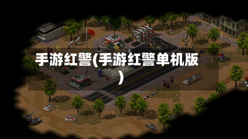 手游红警(手游红警单机版)-第2张图片
