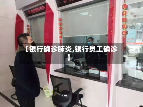 【银行确诊肺炎,银行员工确诊】-第2张图片