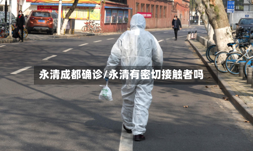 永清成都确诊/永清有密切接触者吗-第2张图片