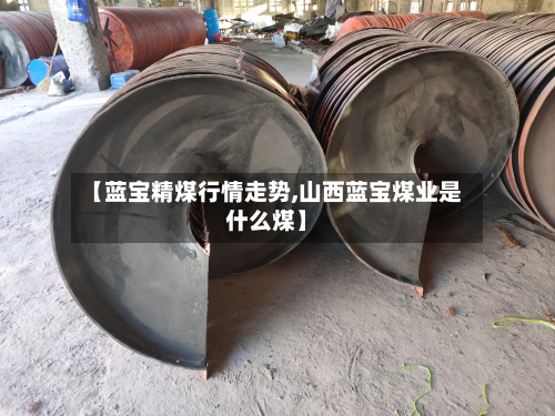 【蓝宝精煤行情走势,山西蓝宝煤业是什么煤】