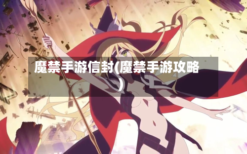 魔禁手游信封(魔禁手游攻略)