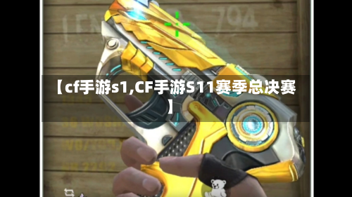 【cf手游s1,CF手游S11赛季总决赛】-第2张图片
