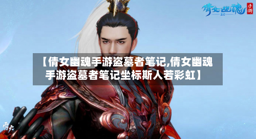 【倩女幽魂手游盗墓者笔记,倩女幽魂手游盗墓者笔记坐标斯人若彩虹】-第3张图片